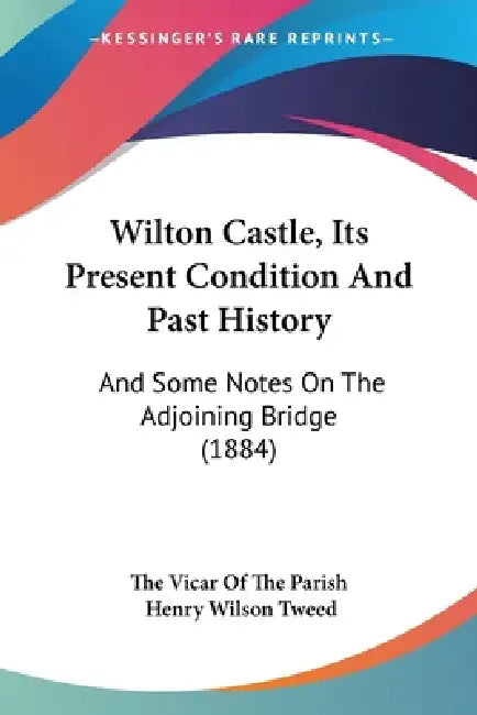 Wilton Castle, Its Present Condition And Past History: And Some Notes On The Adjoining Bridge (1884) by The Vicar of the Parish, Henry Wilson Tweed
