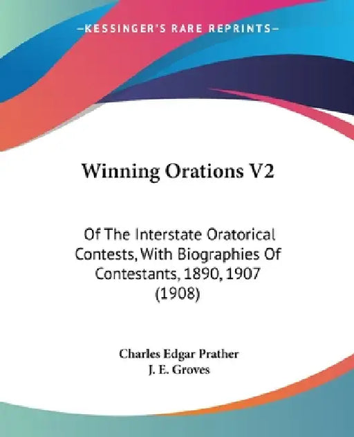 Winning Orations V2: Of The Interstate Oratorical Contests, With Biographies Of Contestants, 1890, 1907 (1908) by Charles Edgar Prather, J. E. Groves