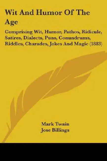 Wit And Humor Of The Age: Comprising Wit, Humor, Pathos, Ridicule, Satires, Dialects, Puns, Conundrums, Riddles, Charades, Jokes And Magic (1883 by Mark Twain, Jose Billings, Robert J. Burdette