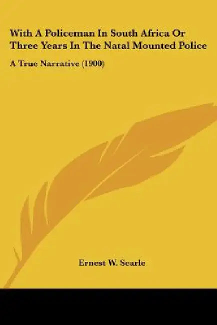With A Policeman In South Africa Or Three Years In The Natal Mounted Police: A True Narrative (1900) by Ernest W. Searle
