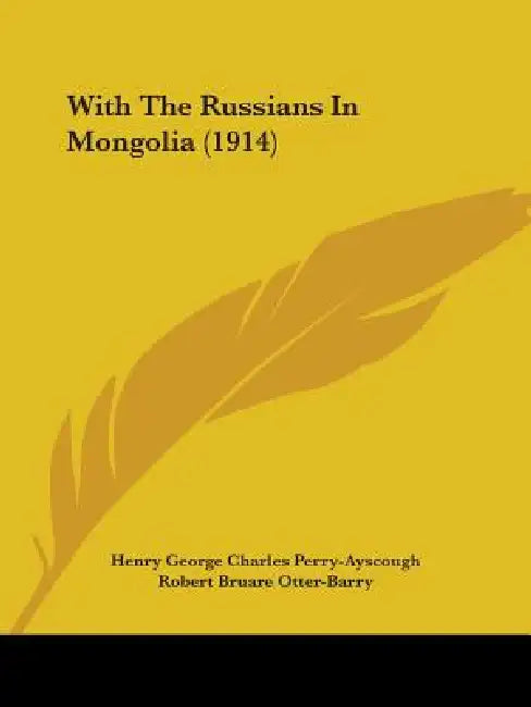 With The Russians In Mongolia (1914) by Henry George Charles Perry-Ayscough, Robert Bruare Otter-Barry, Claude MacDonald