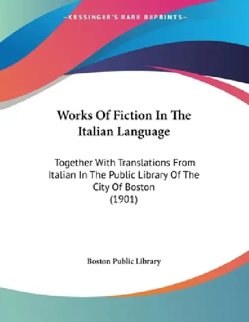Works Of Fiction In The Italian Language: Together With Translations From Italian In The Public Library Of The City Of Boston (1901) by Boston Public Library