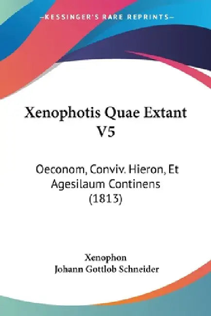 Xenophotis Quae Extant V5: Oeconom, Conviv. Hieron, Et Agesilaum Continens (1813) by Xenophon, Johann Gottlob Schneider