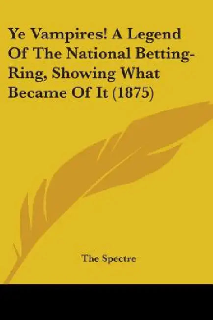 Ye Vampires! A Legend Of The National Betting-Ring, Showing What Became Of It (1875) by The Spectre