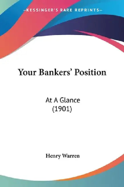 Your Bankers' Position: At A Glance (1901) by Henry Warren