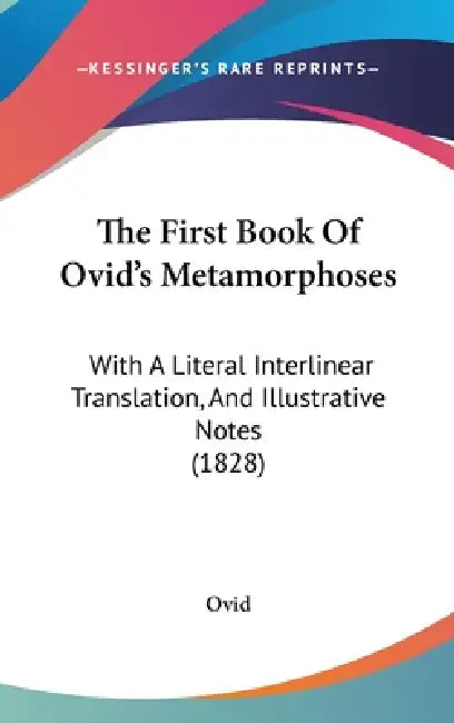 The First Book Of Ovid's Metamorphoses: With A Literal Interlinear Translation, And Illustrative Notes (1828) by Ovid