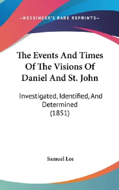 The Events And Times Of The Visions Of Daniel And St. John: Investigated, Identified, And Determined (1851) by Samuel Lee
