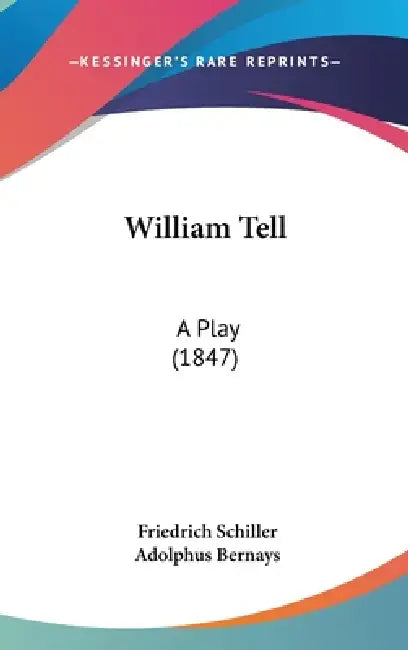 William Tell: A Play (1847) by Friedrich Schiller, Adolphus Bernays