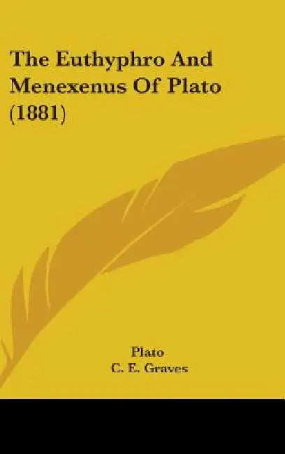 The Euthyphro And Menexenus Of Plato (1881) by Plato, C. E. Graves