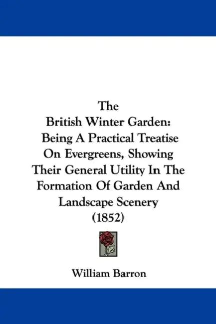The British Winter Garden: Being A Practical Treatise On Evergreens, Showing Their General Utility In The Formation Of Garden And Landscape Scenery (1 by William Barron