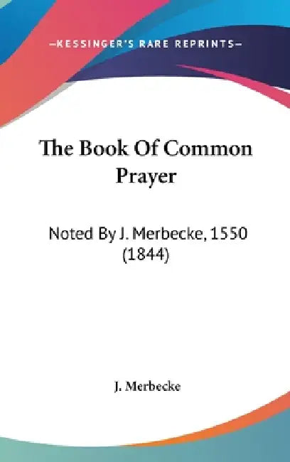 The Book Of Common Prayer: Noted By J. Merbecke, 1550 (1844) by J. Merbecke