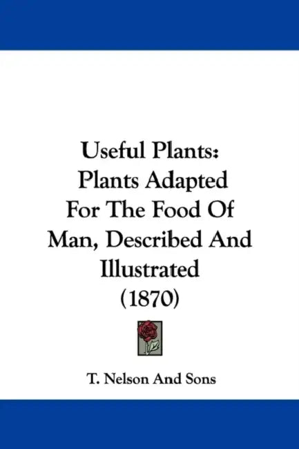 Useful Plants: Plants Adapted for the Food of Man, Described and Illustrated (1870) by T Nelson & Sons Publishing, T. Nelson and Sons
