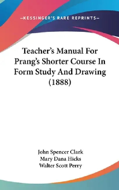 Teacher's Manual For Prang's Shorter Course In Form Study And Drawing (1888) by John Spencer Clark, Mary Dana Hicks, Walter Scott Perry