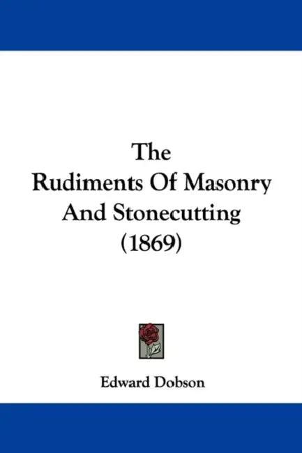 The Rudiments Of Masonry And Stonecutting (1869) by Edward Dobson