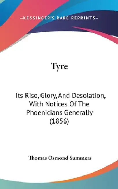 Tyre: Its Rise, Glory, and Desolation, with Notices of the Phoenicians Generally (1856) by Thomas Osmond Summers