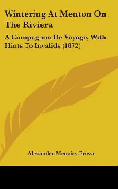 Wintering At Menton On The Riviera: A Compagnon De Voyage, With Hints To Invalids (1872) by Alexander Menzies Brown
