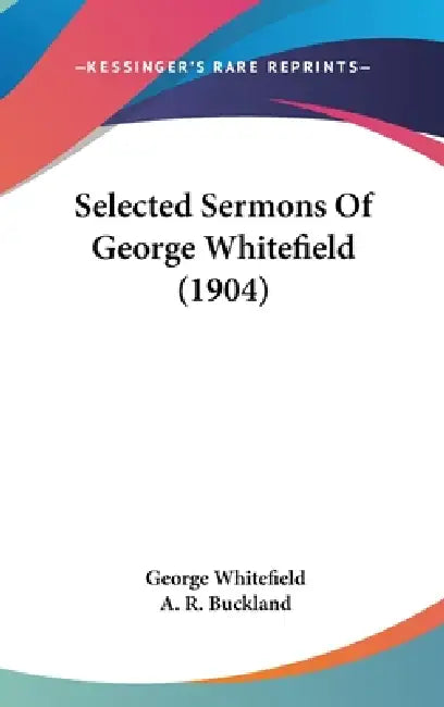 Selected Sermons Of George Whitefield (1904) by George Whitefield, A. R. Buckland