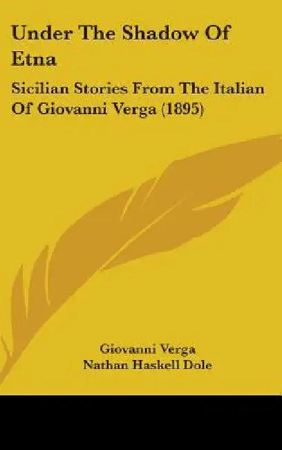 Under The Shadow Of Etna: Sicilian Stories From The Italian Of Giovanni Verga (1895) by Giovanni Verga, Nathan Haskell Dole