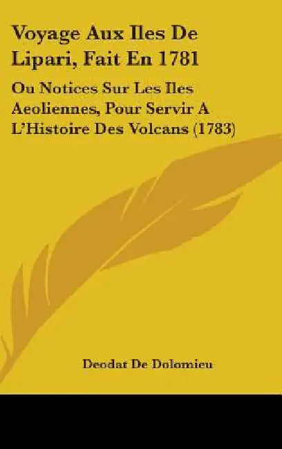 Voyage Aux Iles De Lipari, Fait En 1781: Ou Notices Sur Les Iles Aeoliennes, Pour Servir A L'Histoire Des Volcans (1783) by Deodat De Dolomieu