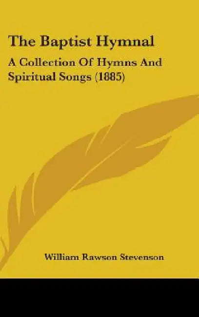 The Baptist Hymnal: A Collection Of Hymns And Spiritual Songs (1885) by William Rawson Stevenson
