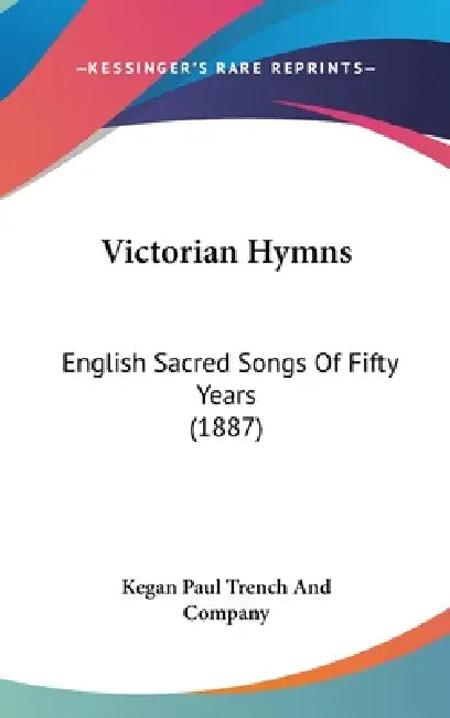 Victorian Hymns: English Sacred Songs Of Fifty Years (1887) by Kegan Paul Trench and Company