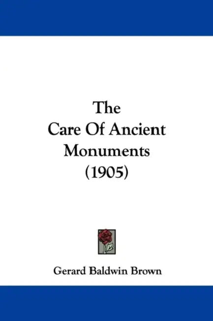 The Care Of Ancient Monuments (1905) by Gerard Baldwin Brown