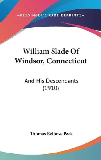 William Slade Of Windsor, Connecticut: And His Descendants (1910) by Thomas Bellows Peck