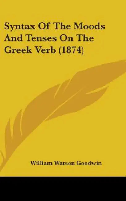 Syntax Of The Moods And Tenses On The Greek Verb (1874) by William Watson Goodwin