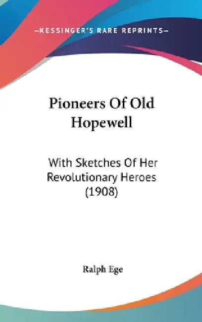 Pioneers Of Old Hopewell: With Sketches Of Her Revolutionary Heroes (1908) by Ralph Ege