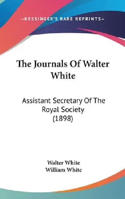 The Journals Of Walter White: Assistant Secretary Of The Royal Society (1898) by Walter White, William White