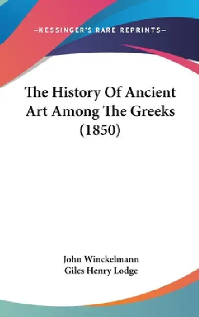 The History Of Ancient Art Among The Greeks (1850) by John Winckelmann, Giles Henry Lodge