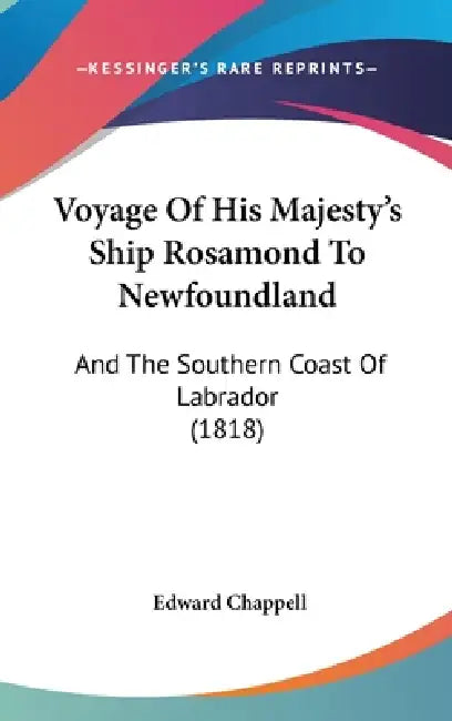 Voyage Of His Majesty's Ship Rosamond To Newfoundland: And The Southern Coast Of Labrador (1818) by Edward Chappell