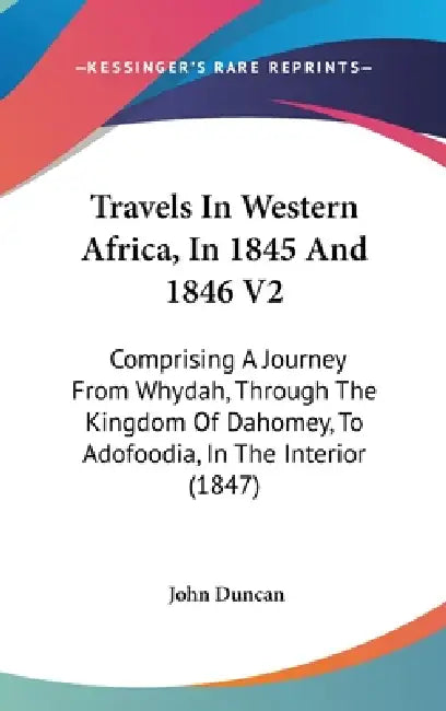 Travels In Western Africa, In 1845 And 1846 V2: Comprising A Journey From Whydah, Through The Kingdom Of Dahomey, To Adofoodia, In The Interior (1847) by John Duncan