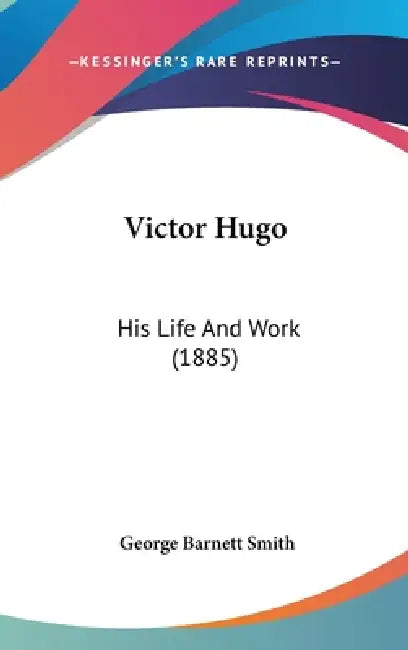 Victor Hugo: His Life And Work (1885) by George Barnett Smith