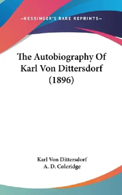 The Autobiography Of Karl Von Dittersdorf (1896) by Karl Von Dittersdorf, A. D. Coleridge