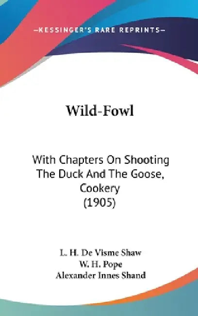 Wild-Fowl: With Chapters On Shooting The Duck And The Goose, Cookery (1905) by L. H. De Visme Shaw, W. H. Pope, Alexander Innes Shand