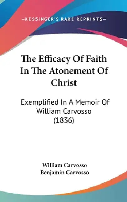 The Efficacy Of Faith In The Atonement Of Christ: Exemplified In A Memoir Of William Carvosso (1836) by William Carvosso, Benjamin Carvosso