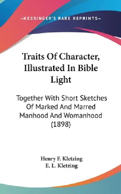 Traits Of Character, Illustrated In Bible Light: Together With Short Sketches Of Marked And Marred Manhood And Womanhood (1898) by Henry F. Kletzing, E. L. Kletzing
