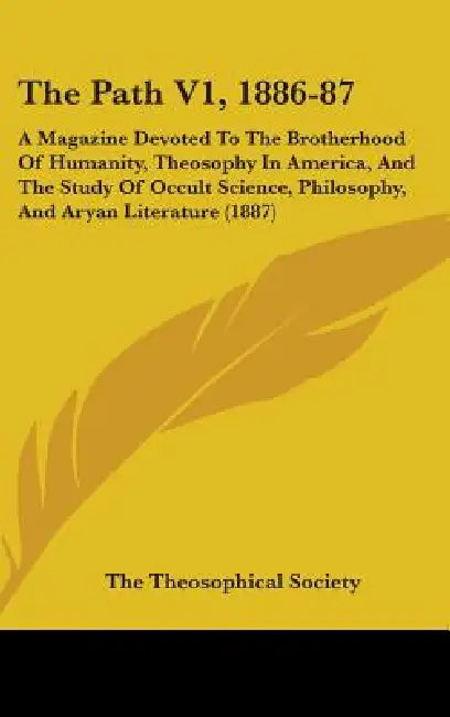 The Path V1, 1886-87: A Magazine Devoted To The Brotherhood Of Humanity, Theosophy In America, And The Study Of Occult Science, Philosophy, by The Theosophical Society