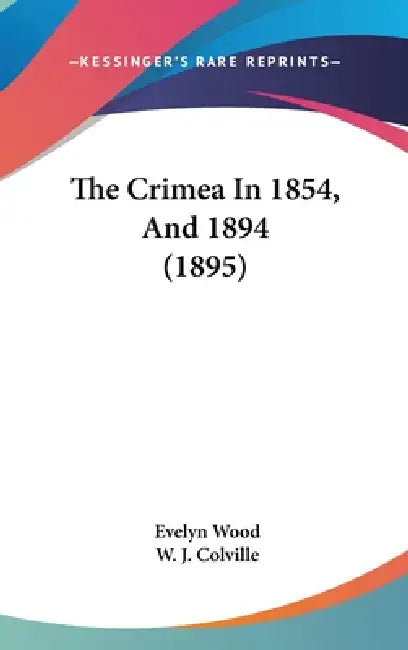 The Crimea In 1854, And 1894 (1895) by Evelyn Wood, W. J. Colville