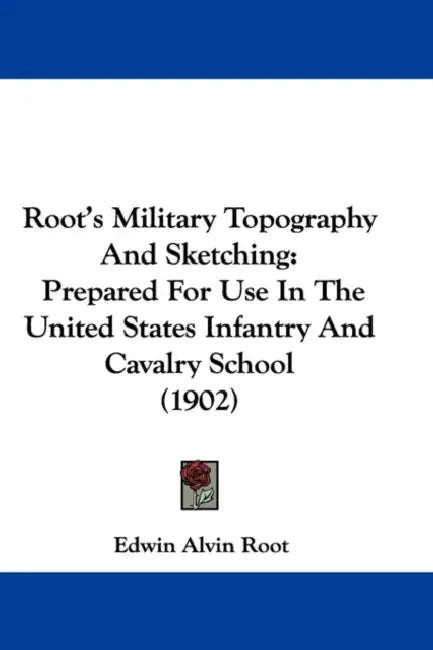 Root's Military Topography And Sketching: Prepared For Use In The United States Infantry And Cavalry School (1902) by Edwin Alvin Root