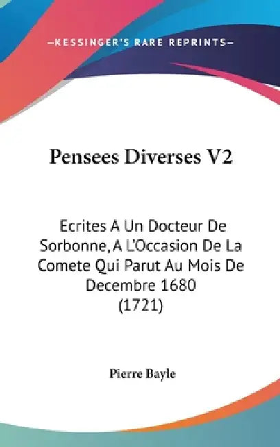 Pensees Diverses V2: Ecrites A Un Docteur De Sorbonne, A L'Occasion De La Comete Qui Parut Au Mois De Decembre 1680 (1721) by Pierre Bayle