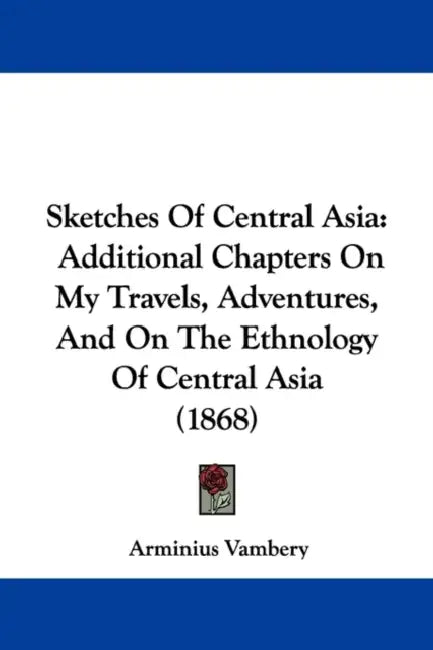 Sketches Of Central Asia: Additional Chapters On My Travels, Adventures, And On The Ethnology Of Central Asia (1868) by Arminius Vambery