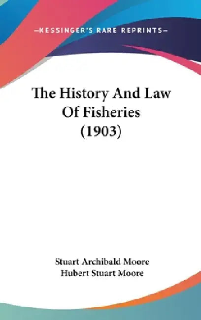 The History And Law Of Fisheries (1903) by Stuart Archibald Moore, Hubert Stuart Moore