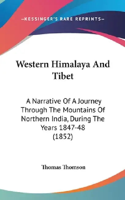 Western Himalaya And Tibet: A Narrative Of A Journey Through The Mountains Of Northern India, During The Years 1847-48 (1852) by Thomas Thomson