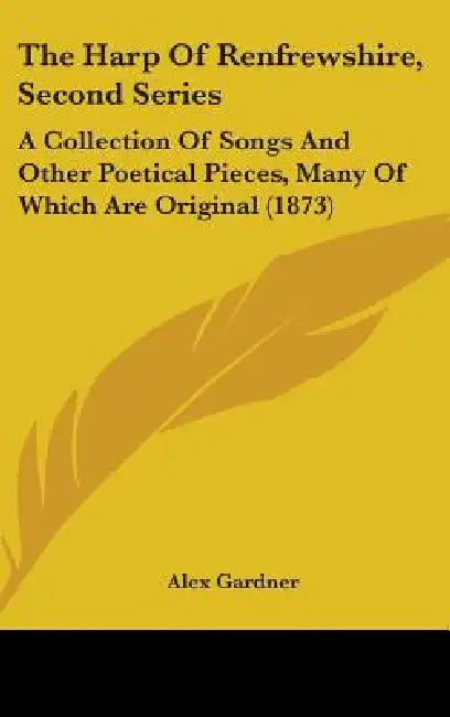 The Harp Of Renfrewshire, Second Series: A Collection Of Songs And Other Poetical Pieces, Many Of Which Are Original (1873) by Alex Gardner
