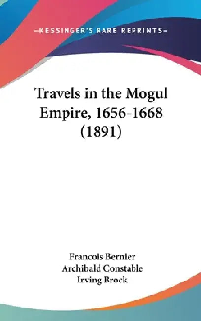 Travels in the Mogul Empire, 1656-1668 (1891) by Francois Bernier, Archibald Constable, Irving Brock