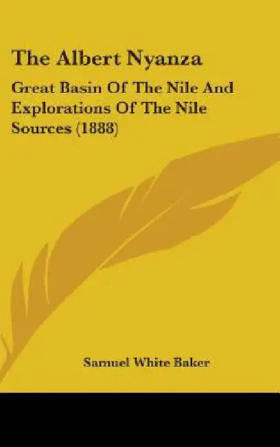 The Albert Nyanza: Great Basin Of The Nile And Explorations Of The Nile Sources (1888) by Samuel White Baker