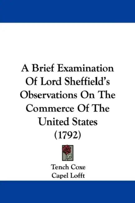 A Brief Examination Of Lord Sheffield's Observations On The Commerce Of The United States (1792) by Tench Coxe, Capel Lofft