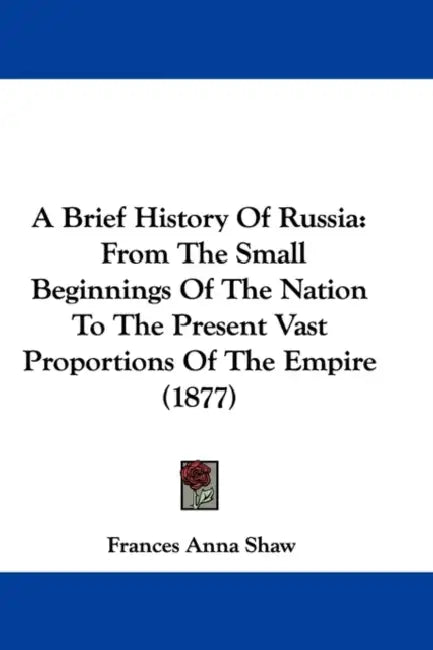 A Brief History Of Russia: From The Small Beginnings Of The Nation To The Present Vast Proportions Of The Empire (1877) by Frances Anna Shaw